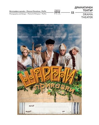 53
ДРАМАТИЧЕН
ТЕАТЪР
Фотография и дизайн – Момчил Михайлов - MoМo
Photography and Design – Momchil Mihaylov - MoМo
DRAMA
THEATER
2010
Y E A R
Г О Д И Н А
 