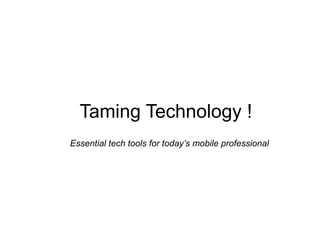 Taming Technology !
Essential tech tools for today’s mobile professional
 
