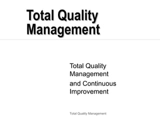Total Quality
Management

       Total Quality
       Management
       and Continuous
       Improvement


       Total Quality Management
 