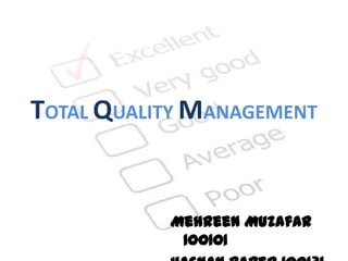 TOTAL QUALITY MANAGEMENT


           Mehreen Muzafar
            100101
 