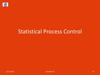 Statistical Process Control




12/11/2012              Sourabh Jain       79
 