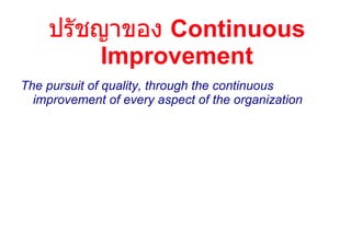 ปรัชญาของ  Continuous Improvement The pursuit of quality, through the continuous improvement of every aspect of the organization 