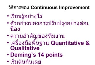 วิธีการของ  Continuous Improvement เรียนรู้อย่างไร ตัวอย่างของการปรับปรุงอย่างต่อเนื่อง ความสำคัญของทีมงาน เครื่องมือพื้นฐาน   Quantitative & Qualitative Deming’s 14 points เริ่มต้นกันเลย 