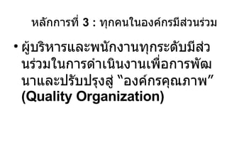 ผู้บริหารและพนักงานทุกระดับมีส่วนร่วมในการดำเนินงานเพื่อการพัฒนาและปรับปรุงสู่  “ องค์กรคุณภาพ ”  (Quality Organization) หลักการที่  3 :  ทุกคนในองค์กรมีส่วนร่วม 