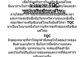 นโยบาย  TQC  ของเครือซีเมนต์ไทย เพื่อให้ทุกกิจการในเครือซีเมนต์ไทย มีแนวทางในการดำเนินธุรกิจให้เจริญเติบโตและสามารถยืนหยัดอยู่ได้อย่างมั่นคง ภายใต้สภาวการณ์ที่เปลี่ยนแปลงอยู่ตลอดเวลา และการแข่งขันซึ่งนับวันจะทวีความรุนเเรงยิ่งขึ้น คณะจัดการเครือซีเมนต์ไทยจึงมีมติให้นำ  TQC  มาเป็นนโยบายหนึ่งในการบริหารธุรกิจของเครือซีเมนต์ไทย TQC  มีจุดมุ่งหมายที่ทำให้ลูกค้าพึงพอใจในคุณภาพของสินค้าและบริการ ซึ่งในการนี้พนักงานทุกคน ทุกระดับ ทุกหน่วยงาน จะต้องมีจิตสำนึก และร่วมกันปรับปรุงงานของตนและงานที่ต้องทำร่วมกับหน่วยอื่น ให้มีคุณภาพดียิ่งขึ้นอย่างมีระบบและต่อเนื่อง   ประกาศ ณ วันที่  3  กรกฎาคม  2535 