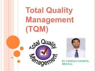 Total Quality
Management
(TQM)
BY-JAGDISH KANDPAL
MBA,B.sc.
 