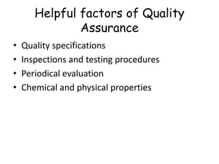 Helpful factors of Quality
Assurance
•
•
•
•

Quality specifications
Inspections and testing procedures
Periodical evaluation
Chemical and physical properties

 