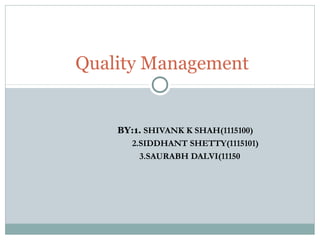 Quality Management 
BY:1. SHIVANK K SHAH(1115100) 
2.SIDDHANT SHETTY(1115101) 
3.SAURABH DALVI(11150 
 