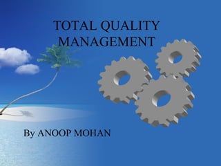 TOTAL QUALITY 
MANAGEMENT 
By ANOOP MOHAN 
 