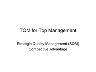TQM for Top Management 
Strategic Quality Management (SQM) 
Competitive Advantage 
 