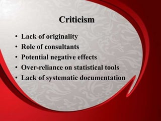 Criticism
• Lack of originality
• Role of consultants
• Potential negative effects
• Over-reliance on statistical tools
• Lack of systematic documentation
 