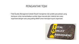 • Total Quality Management adalah filosofi manajemen dan praktik perusahaan yang
bertujuan untuk memanfaatkan sumber daya ...