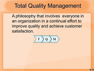 9-18
Total Quality Management
A philosophy that involves everyone in
an organization in a continual effort to
improve quality and achieve customer
satisfaction.
T Q M
 