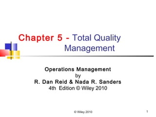 © Wiley 2010 1
Chapter 5 - Total Quality
Management
Operations Management
by
R. Dan Reid & Nada R. Sanders
4th Edition © Wiley 2010
 