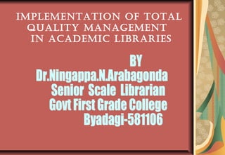 IMPLEMENTATION OF TOTAL
QUALITY MANAGEMENT
IN ACADEMIC LIBRARIES
 