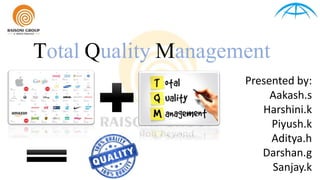Total Quality Management
Presented by:
Aakash.s
Harshini.k
Piyush.k
Aditya.h
Darshan.g
Sanjay.k
 