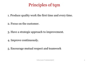 TOTALQUALITY MANAGEMENT 6
Principles of tqm
1. Produce quality work the first time and every time.
2. Focus on the custome...