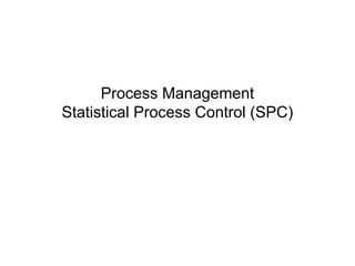 Process Management
Statistical Process Control (SPC)
 