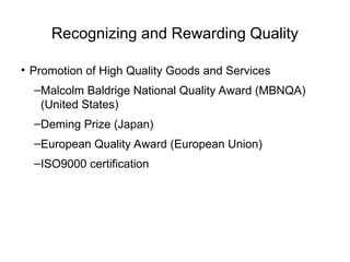 Recognizing and Rewarding Quality
• Promotion of High Quality Goods and Services
–Malcolm Baldrige National Quality Award (MBNQA)
(United States)
–Deming Prize (Japan)
–European Quality Award (European Union)
–ISO9000 certification
 