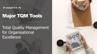 Dr Joseph K.K. Ho
Major TQM Tools
Total Quality Management
for Organisational
Excellence
 