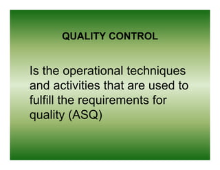 QUALITY CONTROL


Is the operational techniques
and activities that are used to
fulfill the
f lfill th requirements f
               i      t for
quality (ASQ)
 