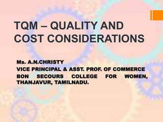 TQM – QUALITY AND
COST CONSIDERATIONS
Ms. A.N.CHRISTY
VICE PRINCIPAL & ASST. PROF. OF COMMERCE
BON SECOURS COLLEGE FOR WOMEN,
THANJAVUR, TAMILNADU.
 