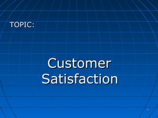 11
TOPIC:TOPIC:
CustomerCustomer
SatisfactionSatisfaction
 