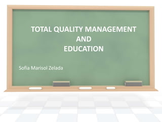 TOTAL QUALITY MANAGEMENT
                AND
             EDUCATION

Sofia Marisol Zelada
 