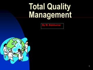 1
Total Quality
Management
By M. Balakumar
 