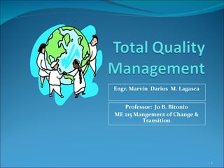 Engr. Marvin  Darius  M. Lagasca Professor:  Jo B. Bitonio ME 215 Mangement of Change & Transition 