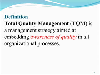 Definition Total Quality Management  ( TQM ) is a management strategy aimed at embedding  awareness of quality  in all organizational processes.  