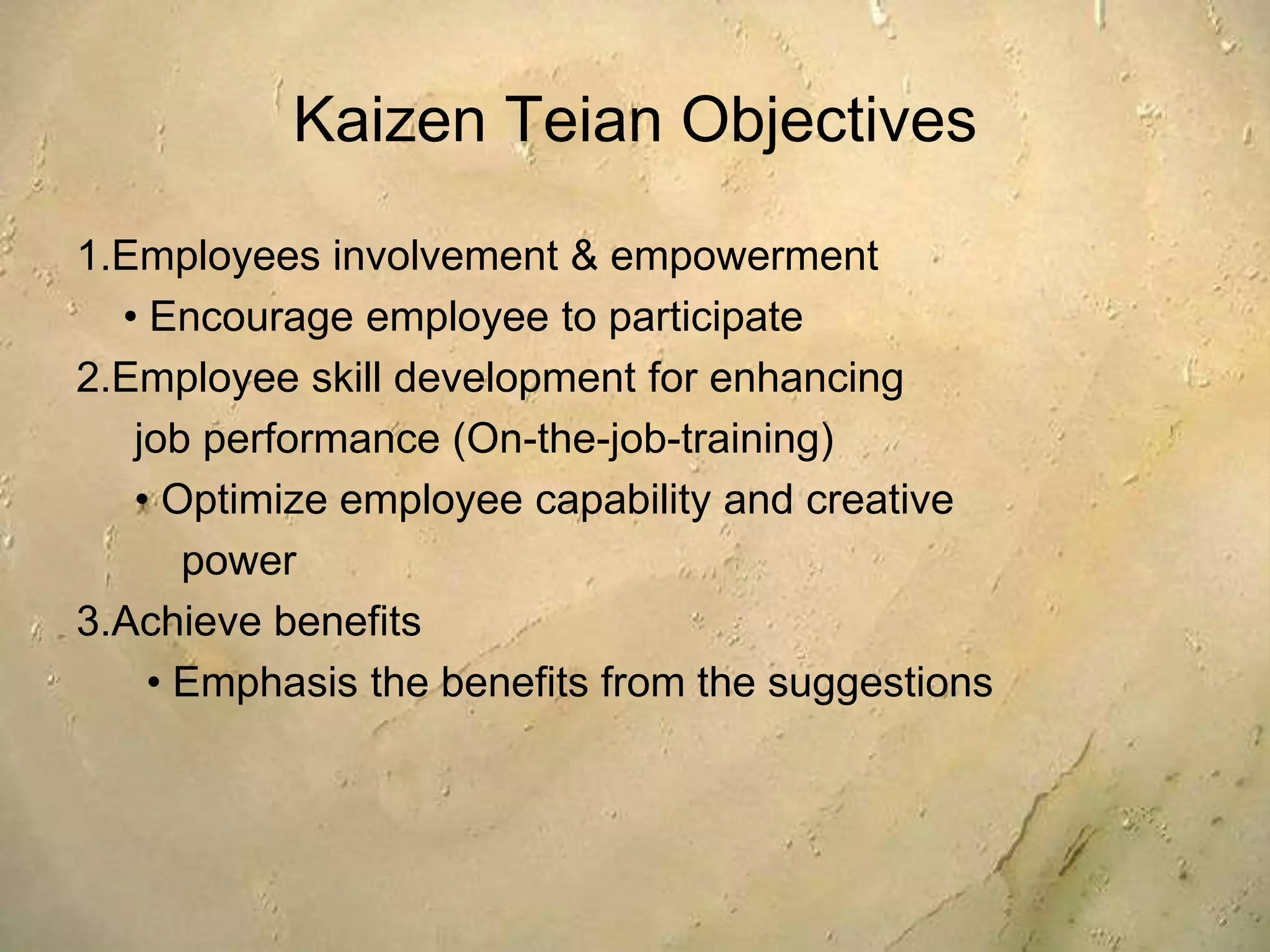 10 Principles of Kaizen1. Say no to status quo, implement new methods and 	assume they will work2. If something is wrong, correct it3. Accept no excuses and make things happen4. Improve everything continuously5. Abolish old, traditional concepts6. Be economical. Save money through small 	improvements and spend the saved money on 	further improvements7. Empower everyone to take part in problems' solving8. Before making decisions, ask „why” five times to get to 	the root cause. (5 Why Method)9. Get information and opinions from multiple people10. Remember that improvement has no limits. Never stop 	trying to improve