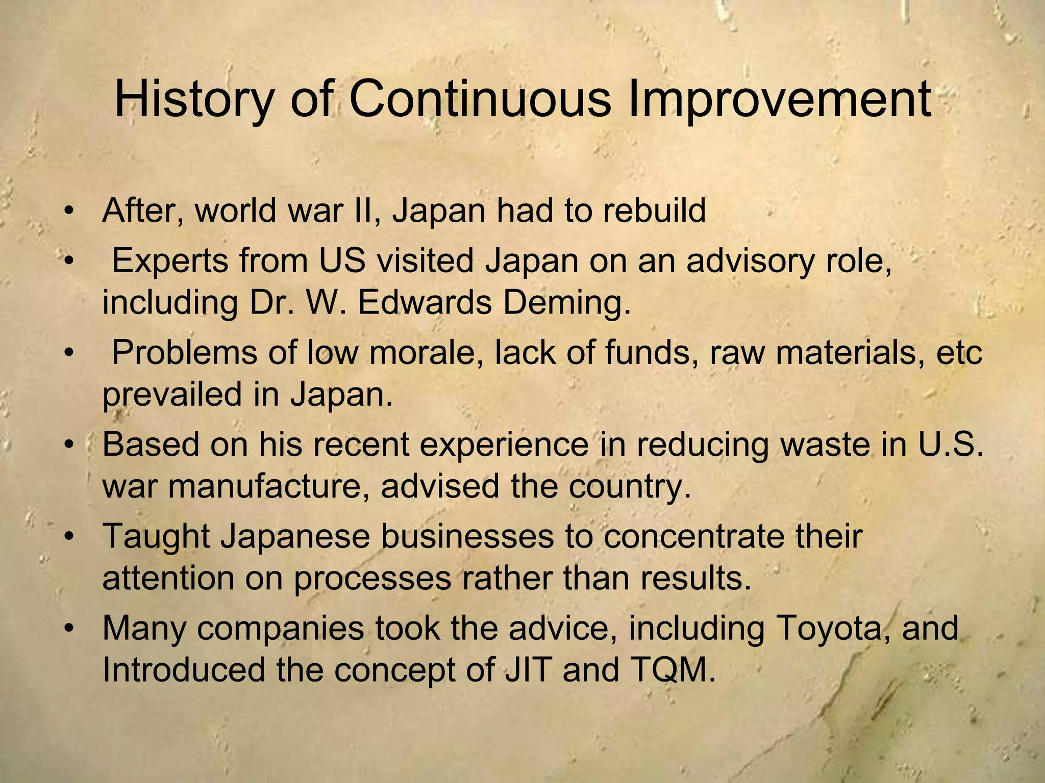 This is also a low cost approach, using simple quality control tools: Pareto, Ishikawa diagrams and PDCA cycle.The 5 main elements of kaizen:Teamwork