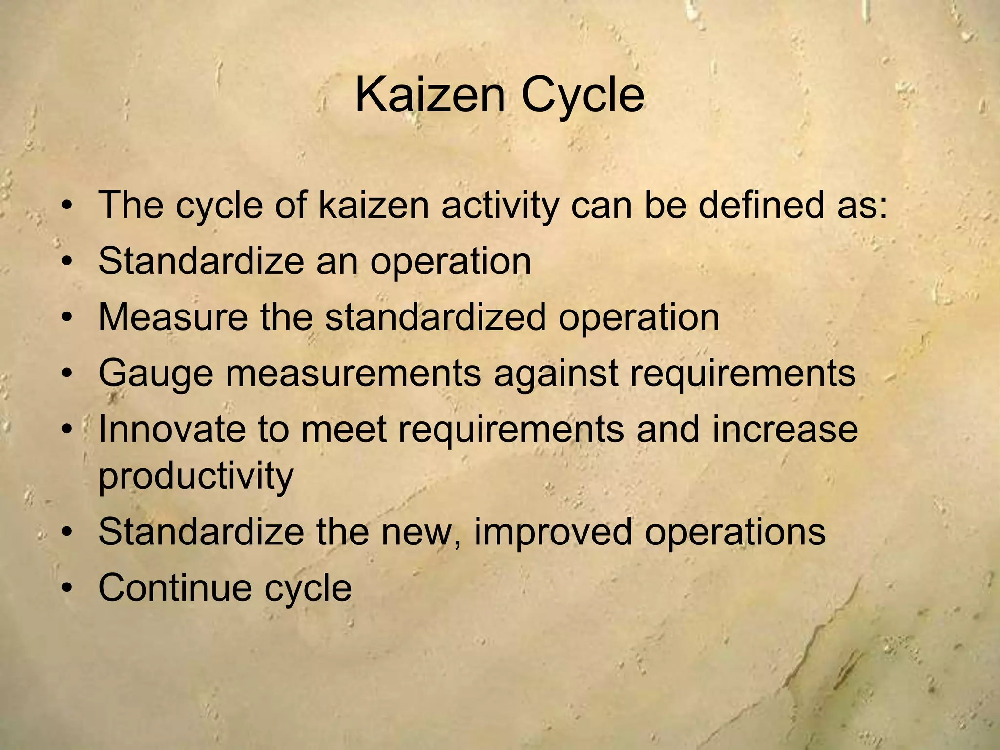 Suggestions for ImprovementOther Definitions Kaizen• A Japanese term meaning gradual unending improvement by doing little things better and setting and achieving increasingly higher standards                                                          ~ Lean Lexicon, ASQ    • Small improvements generated by hands-on workers through the application of a variety of structured, low-technology methods                                                             ~ Office Kaizen, ASQ