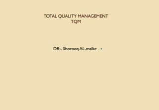 TOTAL QUALITY MANAGEMENT
TQM

DR:- Shorooq AL-malke
 