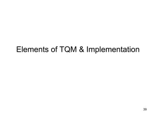 Elements of TQM & Implementation
39
 