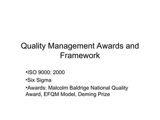 Quality Management Awards and
Framework
•ISO 9000: 2000
•Six Sigma
•Awards: Malcolm Baldrige National Quality
Award, EFQM Model, Deming Prize
 