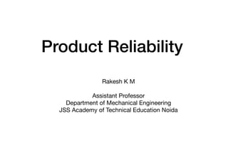 Product Reliability
Rakesh K M

Assistant Professor

Department of Mechanical Engineering

JSS Academy of Technical Education Noida
 
