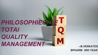 PHILOSOPHIES OF
TOTAl
QUALITY
MANAGEMENT
- --B.VENKATESA
BPHARM 3RD YEAR
 