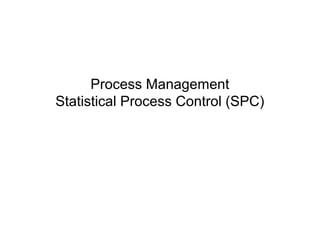 Process Management
Statistical Process Control (SPC)
 