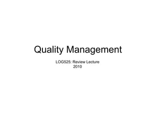 Quality Management
LOG525: Review Lecture
2010
 