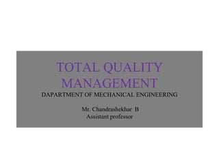 TOTAL QUALITY
MANAGEMENT
DAPARTMENT OF MECHANICAL ENGINEERING
Mr. Chandrashekhar B
Assistant professor
 