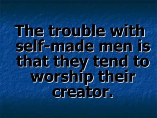 The trouble with self-made men is that they tend to worship their creator. 