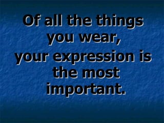 Of all the things you wear,  your expression is the most important. 