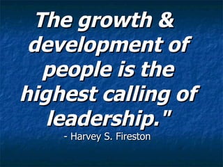 The growth & development of people is the highest calling of leadership." - Harvey S. Fireston 