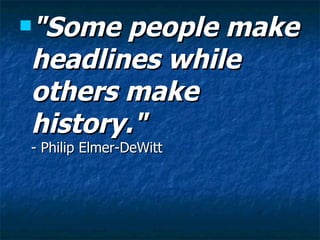 "Some people make headlines while others make history."  - Philip Elmer-DeWitt 