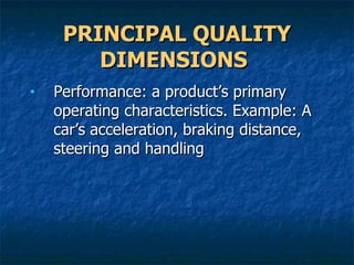 PRINCIPAL QUALITY DIMENSIONS   Performance: a product’s primary operating characteristics. Example: A car’s acceleration, braking distance, steering and handling 