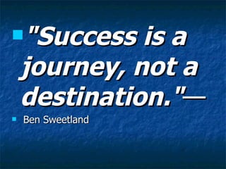 "Success is a journey, not a destination." — Ben Sweetland 