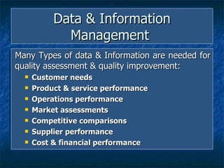 Data & Information Management  Many Types of data & Information are needed for quality assessment & quality improvement: Customer needs Product & service performance  Operations performance Market assessments Competitive comparisons Supplier performance Cost & financial performance   