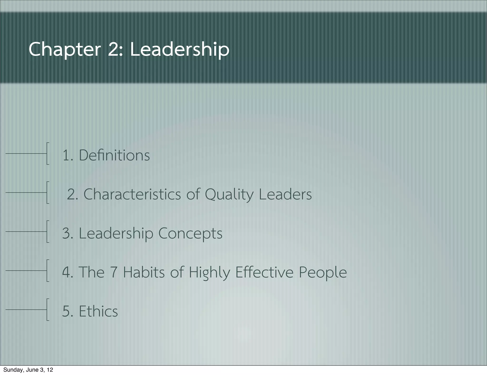 Chapter 2: Leadership


                     1. Deﬁnitions
                     2. Characteristics of Quality Leaders
                     3. Leadership Concepts
                     4. The 7 Habits of Highly Effective People
                     5. Ethics

Sunday, June 3, 12
 